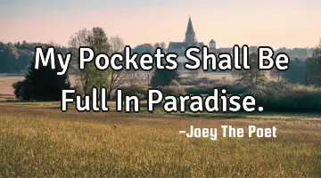 My Pockets Shall Be Full In Paradise.