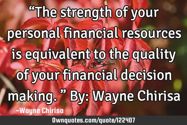 “The strength of your personal financial resources is equivalent to the quality of your financial