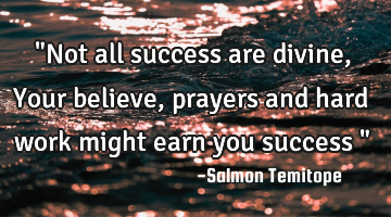 "Not all success are divine, Your believe, prayers and hard work might earn you success "