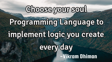 Choose your soul Programming Language to implement logic you create every day