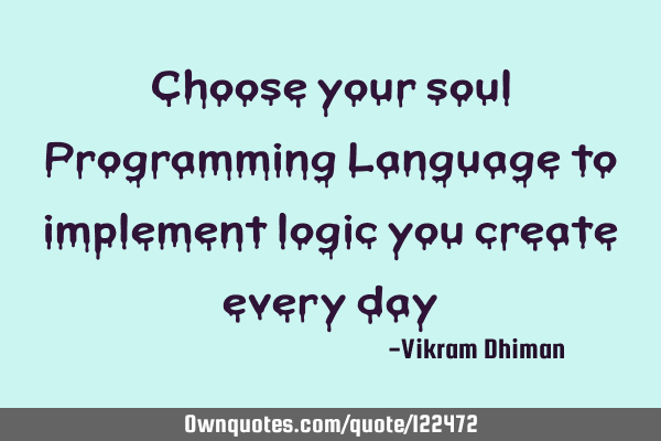 Choose your soul Programming Language to implement logic you create every