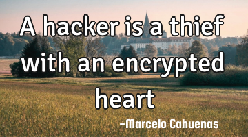 A hacker is a thief with an encrypted heart