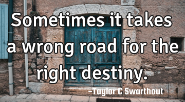 Sometimes it takes a wrong road for the right destiny.