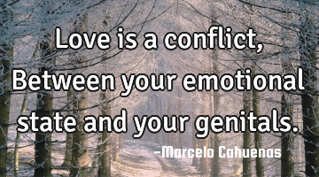 Love is a conflict, Between your emotional state and your genitals.