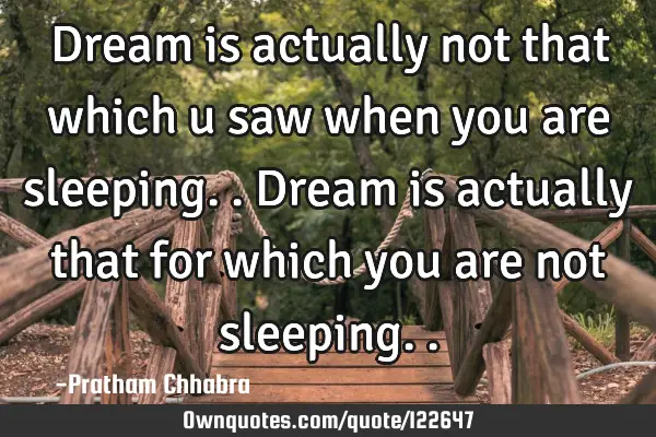 Dream is actually not that which u saw when you are sleeping..dream is actually that for which you