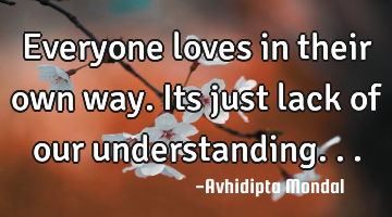 Everyone loves in their own way. Its just lack of our understanding...