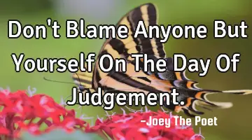 Don't Blame Anyone But Yourself On The Day Of Judgement.