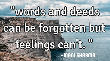 "words and deeds can be forgotten but feelings can
