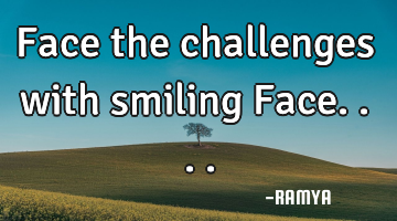 Face the challenges with smiling Face....