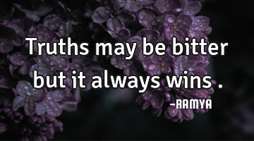 Truths may be bitter but it always wins .