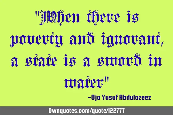 "When there is poverty and ignorant, a state is a sword in water"
