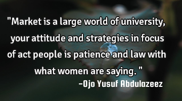 "Market is a large world of university, your attitude and strategies in focus of act people is
