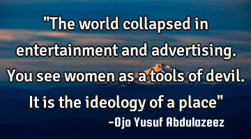 "The world collapsed in entertainment and advertising. You see women as a tools of devil. It is the