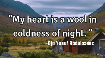 "My heart is a wool in coldness of night."