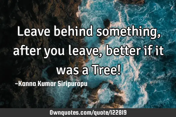 Leave behind something, after you leave, better if it was a Tree!