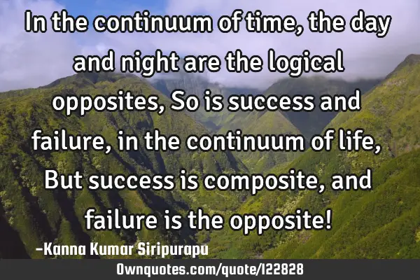 In the continuum of time, the day and night are the logical opposites, So is success and failure,