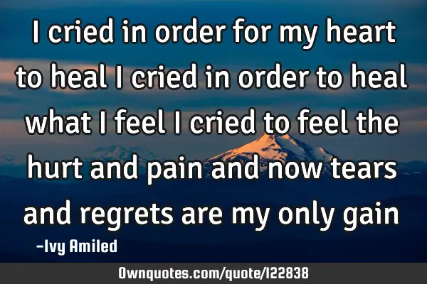 I cried in order for my heart to heal I cried in order to heal what i feel I cried to feel the hurt