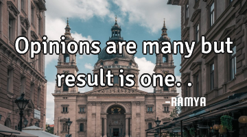 Opinions are many but result is one..