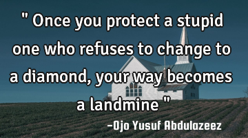 " Once you protect a stupid one who refuses to change to a diamond, your way becomes a landmine "