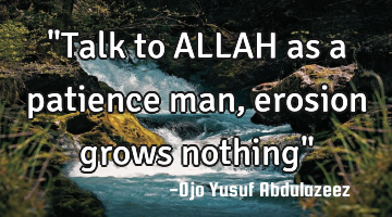 "Talk to ALLAH as a patience man, erosion grows nothing"