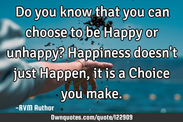 Do you know that you can choose to be Happy or unhappy? H: OwnQuotes.com