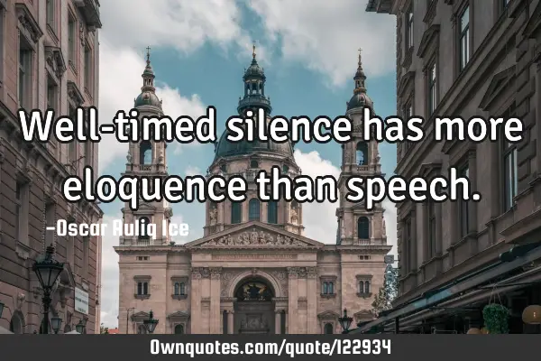 Well-timed silence has more eloquence than