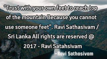 "Trust with your own feet to reach top of the mountain Because you cannot use someone feet". Ravi S