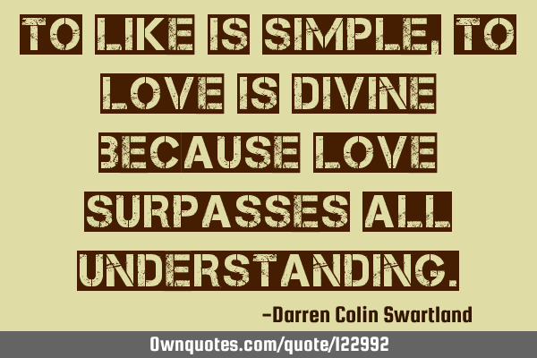 To like is simple, to love is divine because love surpasses all
