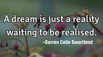 A dream is just a reality waiting to be realised.