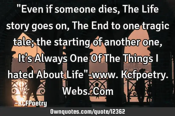 "Even if someone dies, The Life story goes on, The End to one tragic tale; the starting of another