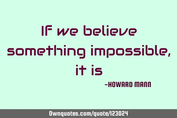 If we believe something impossible, it