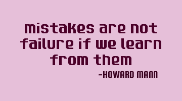 Mistakes are not failure if we learn from them