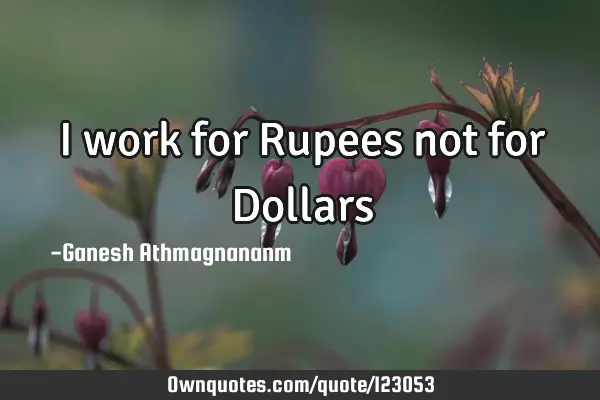 I work for Rupees not for D
