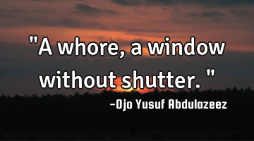 "A whore, a window without shutter."