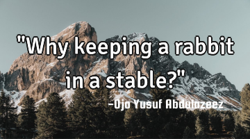"Why keeping a rabbit in a stable?"