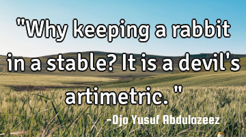 "Why keeping a rabbit in a stable? It is a devil
