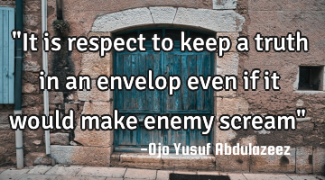 "It is respect to keep a truth in an envelop even if it would make enemy scream"