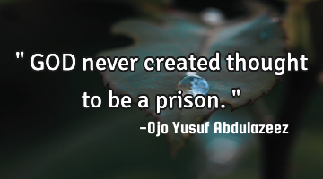 " GOD never created thought to be a prison."