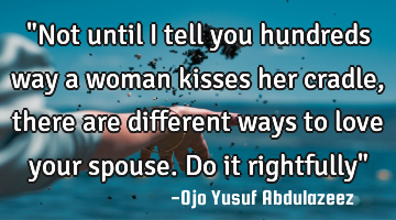 "Not until I tell you hundreds way a woman kisses her cradle, there are different ways to love your