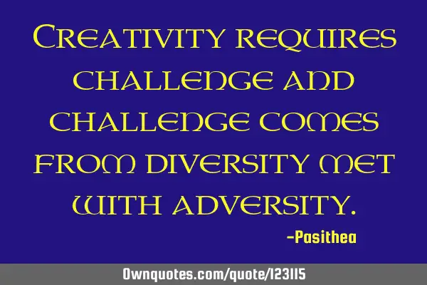 Creativity requires challenge and challenge comes from diversity met with