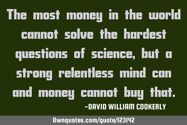 The most money in the world cannot solve the hardest questions of science, but a strong relentless