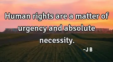 Human rights are a matter of urgency and absolute