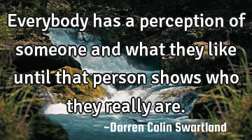 Everybody has a perception of someone and what they like until that person shows who they really
