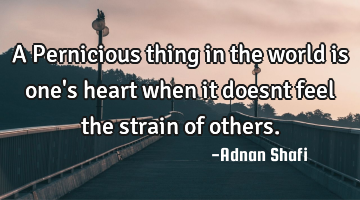 A Pernicious thing in the world is one