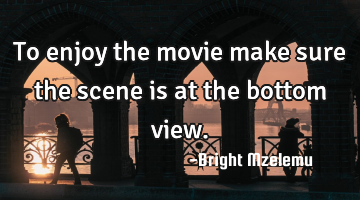 To enjoy the movie make sure the scene is at the bottom view.