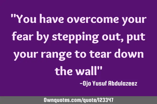 "You have overcome your fear by stepping out, put your range to tear down the wall"