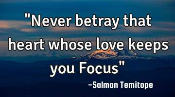 "Never betray that heart whose love keeps you Focus"