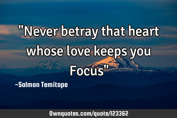 "Never betray that heart whose love keeps you Focus"