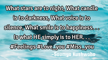 What stars are to night, What candle is to darkness, What voice is to silence, What smile is to