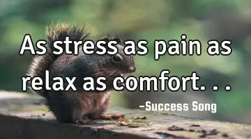 As stress as pain as relax as comfort...
